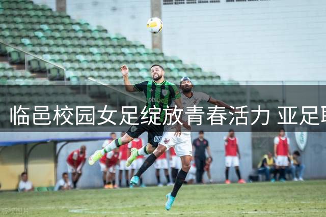 临邑校园女足绽放青春活力 亚足联女足日活动掀热潮