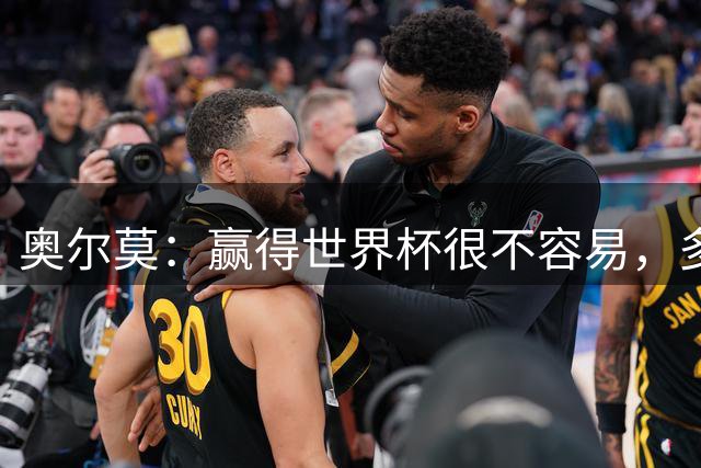 奥尔莫：赢得世界杯很不容易，多少强队小组赛和淘汰赛首轮就走了