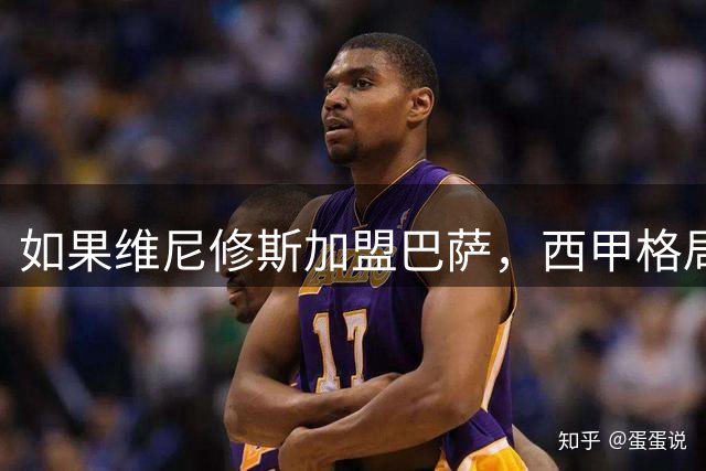 如果维尼修斯加盟巴萨，西甲格局将彻底改变