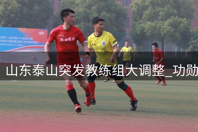 山东泰山突发教练组大调整 功勋教练离任唐田临危受命