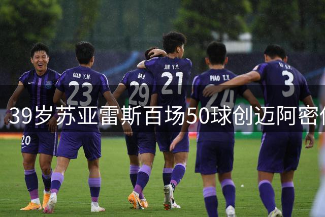 39岁苏亚雷斯百场50球创迈阿密传奇，点射+制胜球助队逆转