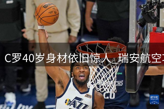 C罗40岁身材依旧惊人 瑞安航空巧妙调侃世界杯遗憾